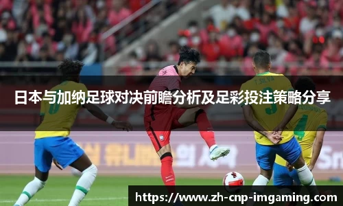 日本与加纳足球对决前瞻分析及足彩投注策略分享