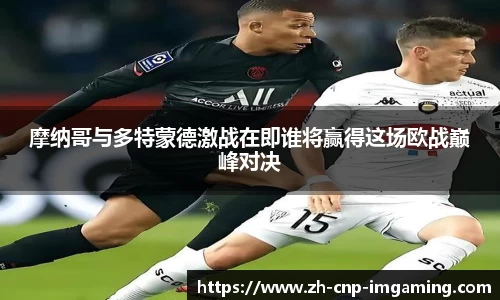 摩纳哥与多特蒙德激战在即谁将赢得这场欧战巅峰对决